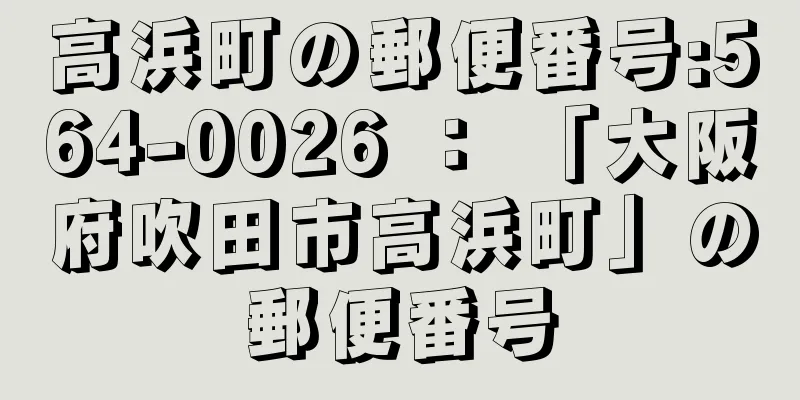 高浜町の郵便番号:564-0026 ： 「大阪府吹田市高浜町」の郵便番号