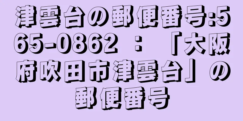 津雲台の郵便番号:565-0862 ： 「大阪府吹田市津雲台」の郵便番号