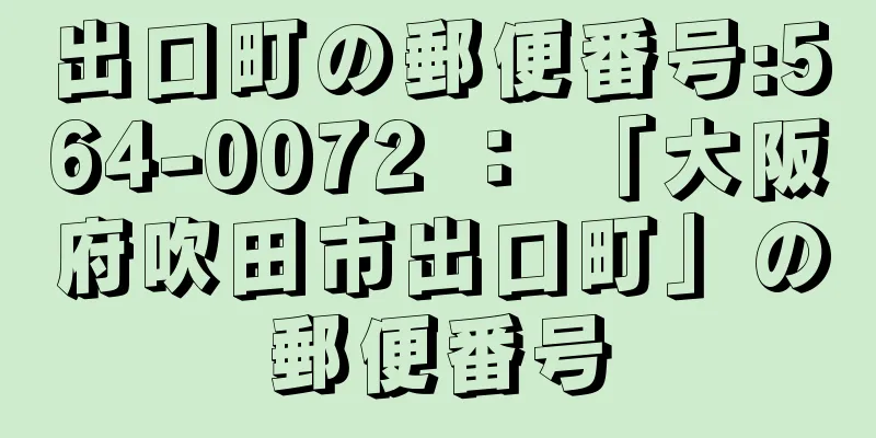 出口町の郵便番号:564-0072 ： 「大阪府吹田市出口町」の郵便番号