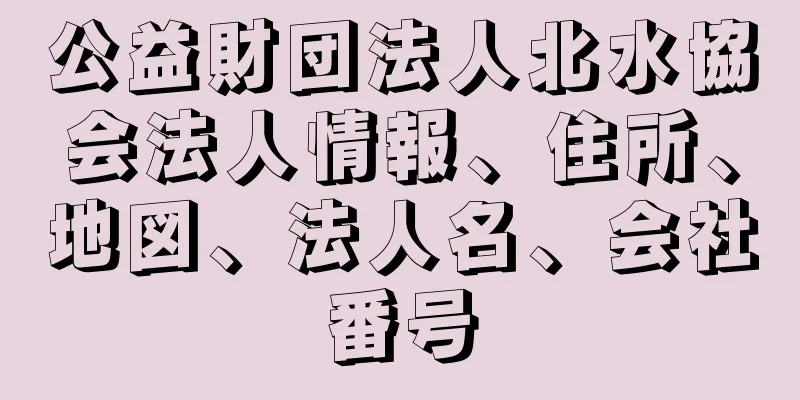 公益財団法人北水協会法人情報、住所、地図、法人名、会社番号