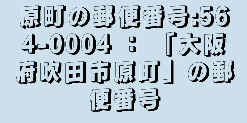 原町の郵便番号:564-0004 ： 「大阪府吹田市原町」の郵便番号