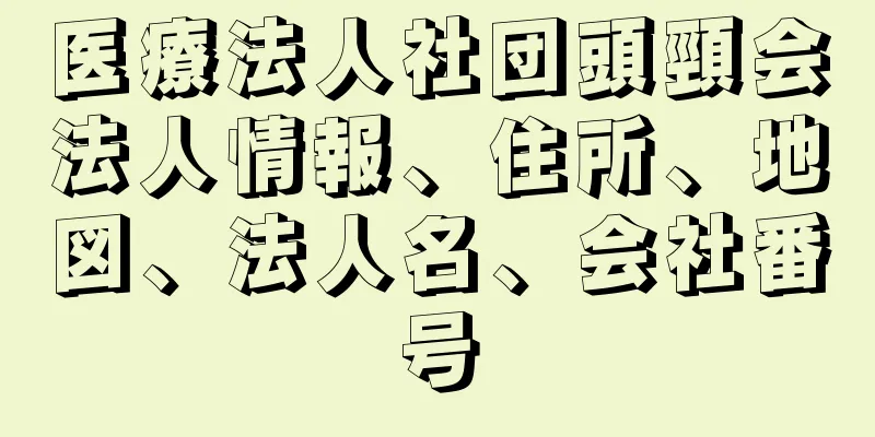 医療法人社団頭頸会法人情報、住所、地図、法人名、会社番号