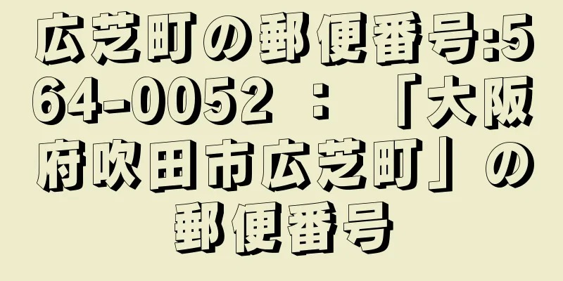 広芝町の郵便番号:564-0052 ： 「大阪府吹田市広芝町」の郵便番号