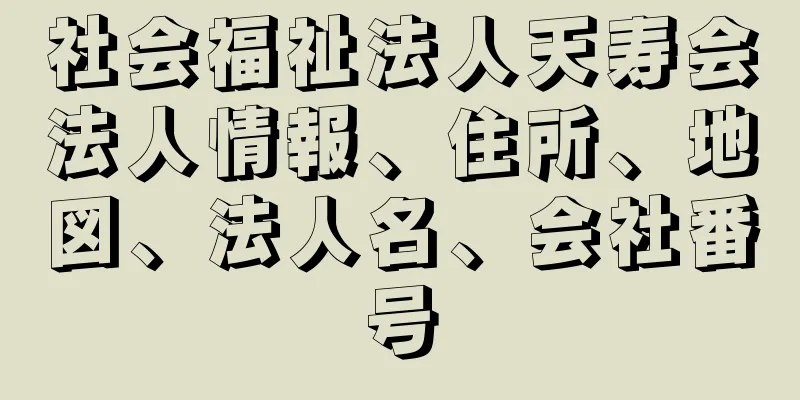 社会福祉法人天寿会法人情報、住所、地図、法人名、会社番号