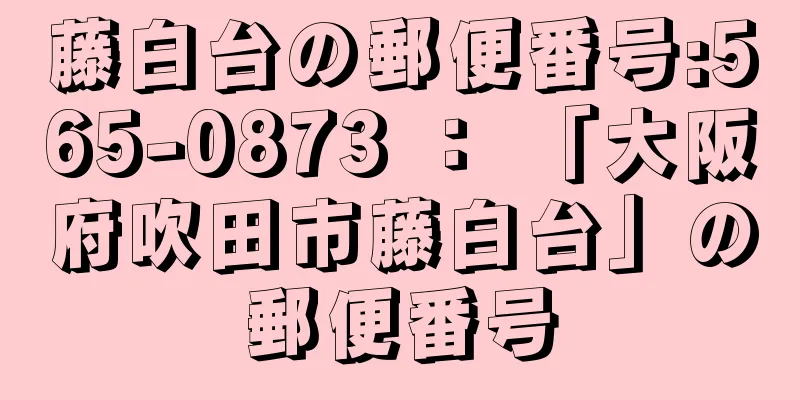 藤白台の郵便番号:565-0873 ： 「大阪府吹田市藤白台」の郵便番号