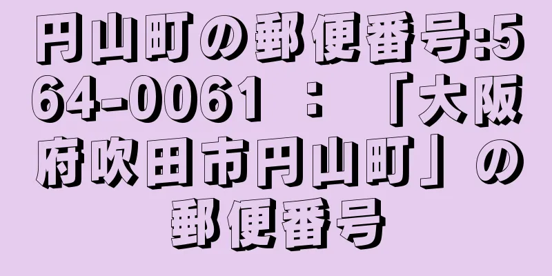 円山町の郵便番号:564-0061 ： 「大阪府吹田市円山町」の郵便番号