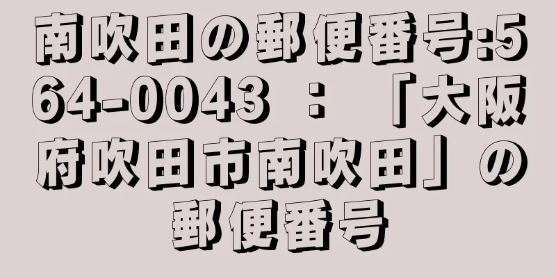 南吹田の郵便番号:564-0043 ： 「大阪府吹田市南吹田」の郵便番号