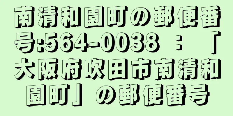 南清和園町の郵便番号:564-0038 ： 「大阪府吹田市南清和園町」の郵便番号