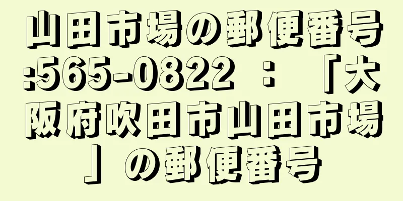 山田市場の郵便番号:565-0822 ： 「大阪府吹田市山田市場」の郵便番号