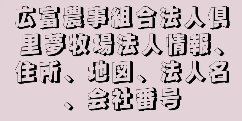 広富農事組合法人倶里夢牧場法人情報、住所、地図、法人名、会社番号