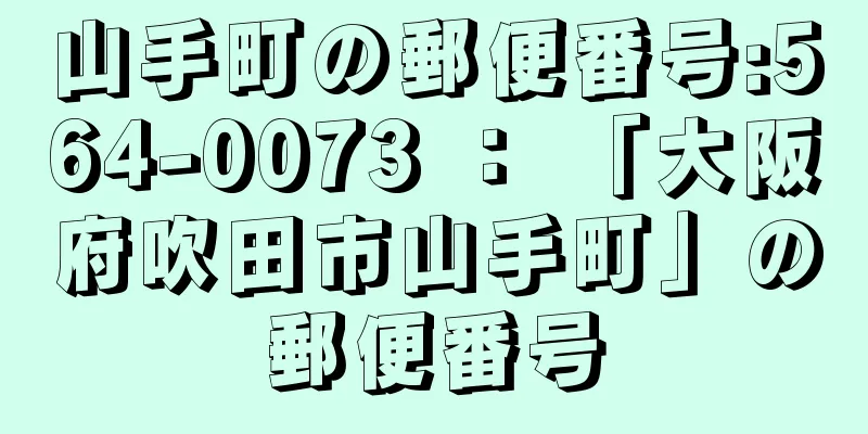 山手町の郵便番号:564-0073 ： 「大阪府吹田市山手町」の郵便番号