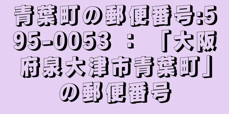 青葉町の郵便番号:595-0053 ： 「大阪府泉大津市青葉町」の郵便番号