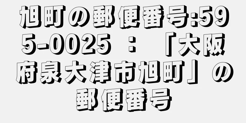 旭町の郵便番号:595-0025 ： 「大阪府泉大津市旭町」の郵便番号