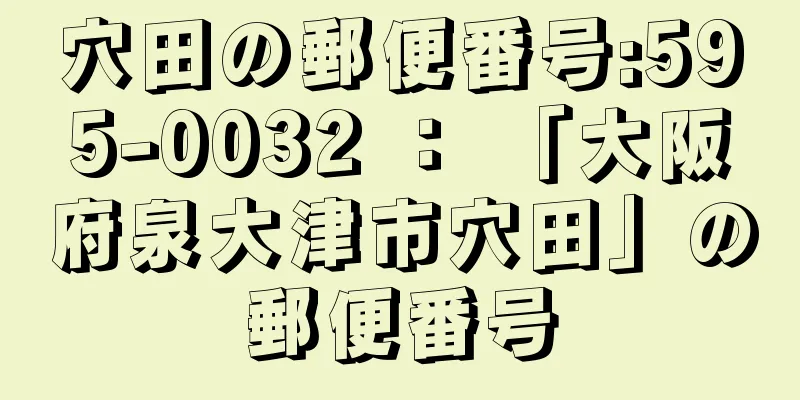 穴田の郵便番号:595-0032 ： 「大阪府泉大津市穴田」の郵便番号