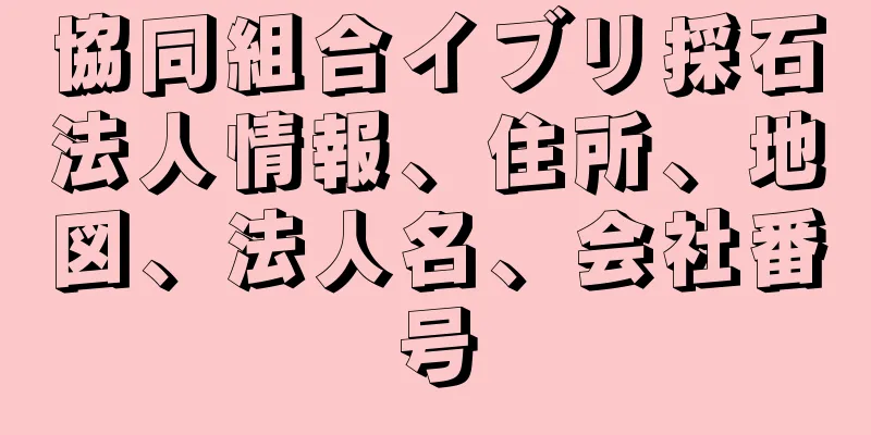 協同組合イブリ採石法人情報、住所、地図、法人名、会社番号