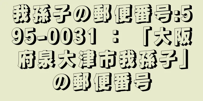 我孫子の郵便番号:595-0031 ： 「大阪府泉大津市我孫子」の郵便番号