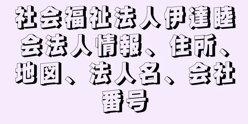 社会福祉法人伊達睦会法人情報、住所、地図、法人名、会社番号