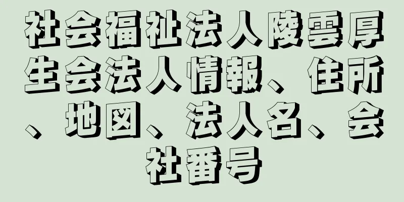 社会福祉法人陵雲厚生会法人情報、住所、地図、法人名、会社番号