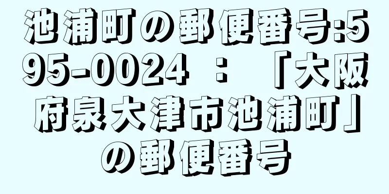 池浦町の郵便番号:595-0024 ： 「大阪府泉大津市池浦町」の郵便番号