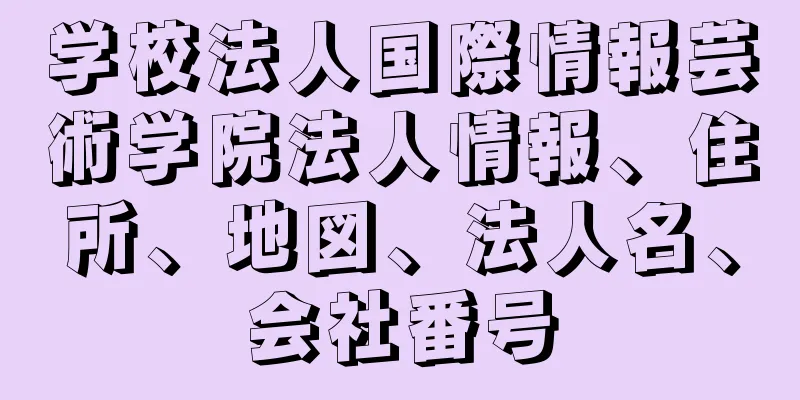 学校法人国際情報芸術学院法人情報、住所、地図、法人名、会社番号