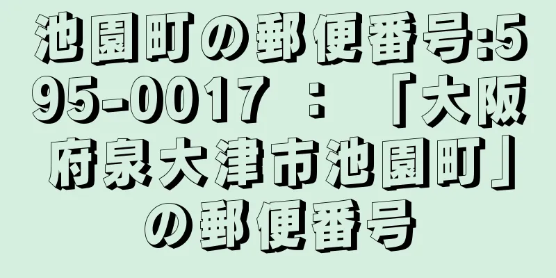 池園町の郵便番号:595-0017 ： 「大阪府泉大津市池園町」の郵便番号