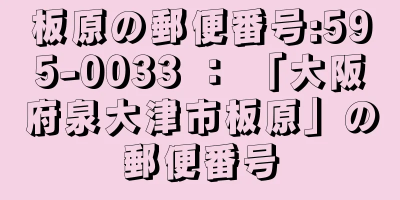 板原の郵便番号:595-0033 ： 「大阪府泉大津市板原」の郵便番号