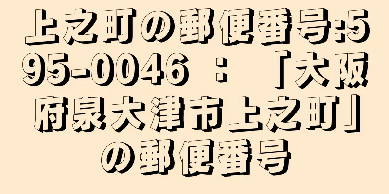 上之町の郵便番号:595-0046 ： 「大阪府泉大津市上之町」の郵便番号