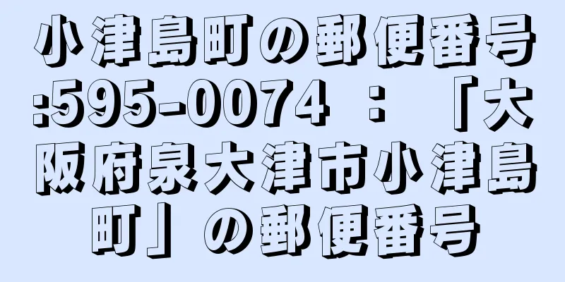 小津島町の郵便番号:595-0074 ： 「大阪府泉大津市小津島町」の郵便番号