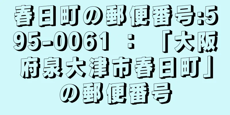 春日町の郵便番号:595-0061 ： 「大阪府泉大津市春日町」の郵便番号