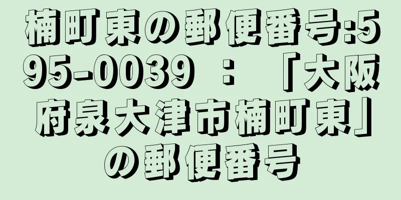 楠町東の郵便番号:595-0039 ： 「大阪府泉大津市楠町東」の郵便番号