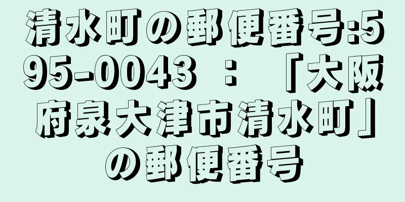 清水町の郵便番号:595-0043 ： 「大阪府泉大津市清水町」の郵便番号