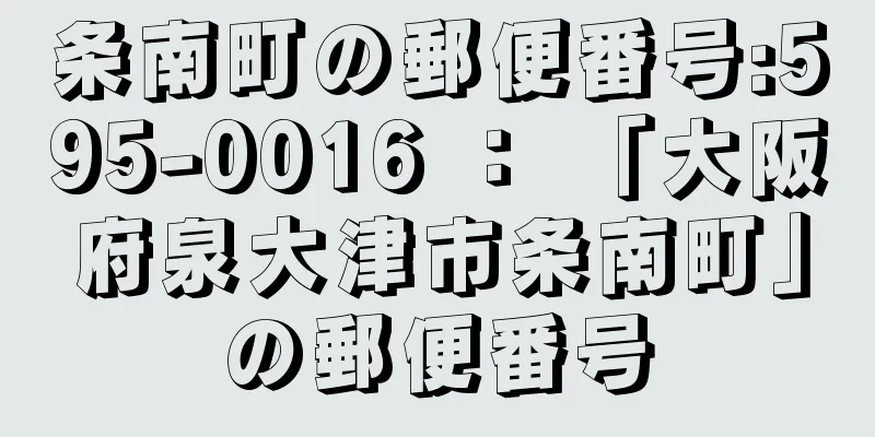 条南町の郵便番号:595-0016 ： 「大阪府泉大津市条南町」の郵便番号