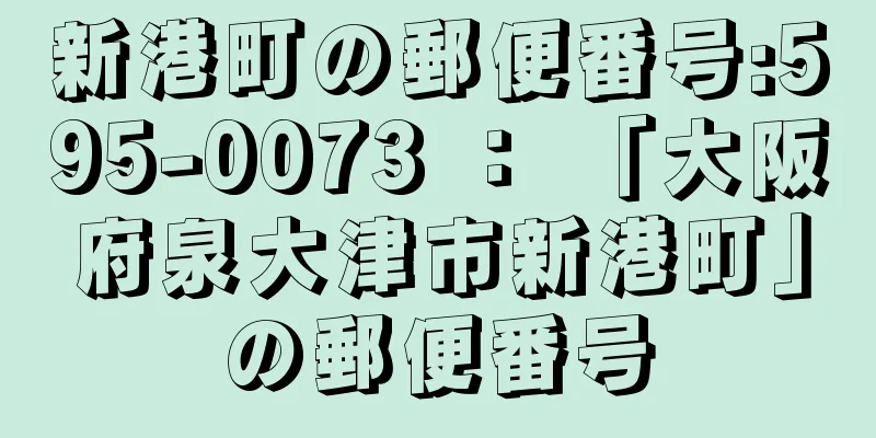 新港町の郵便番号:595-0073 ： 「大阪府泉大津市新港町」の郵便番号