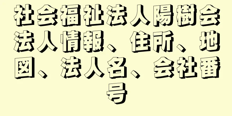 社会福祉法人陽樹会法人情報、住所、地図、法人名、会社番号