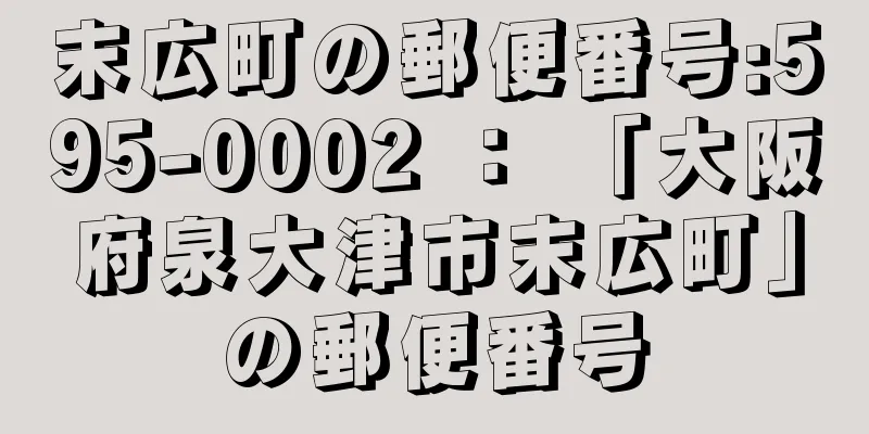 末広町の郵便番号:595-0002 ： 「大阪府泉大津市末広町」の郵便番号