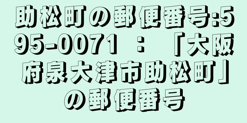 助松町の郵便番号:595-0071 ： 「大阪府泉大津市助松町」の郵便番号