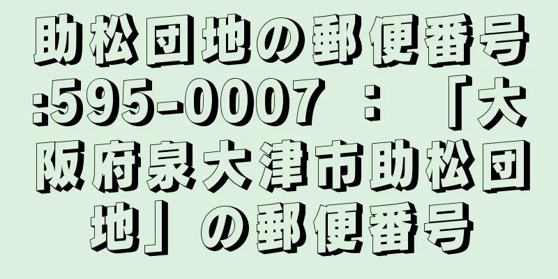 助松団地の郵便番号:595-0007 ： 「大阪府泉大津市助松団地」の郵便番号