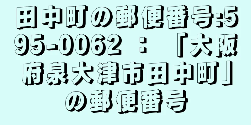 田中町の郵便番号:595-0062 ： 「大阪府泉大津市田中町」の郵便番号