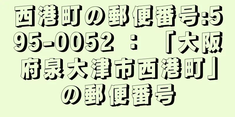 西港町の郵便番号:595-0052 ： 「大阪府泉大津市西港町」の郵便番号