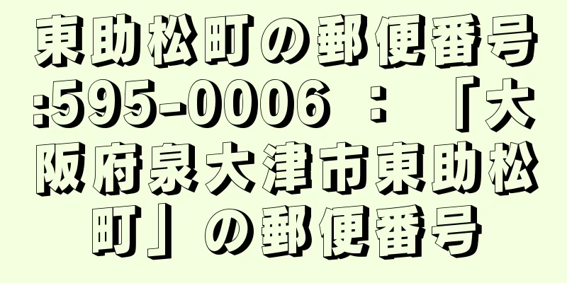 東助松町の郵便番号:595-0006 ： 「大阪府泉大津市東助松町」の郵便番号