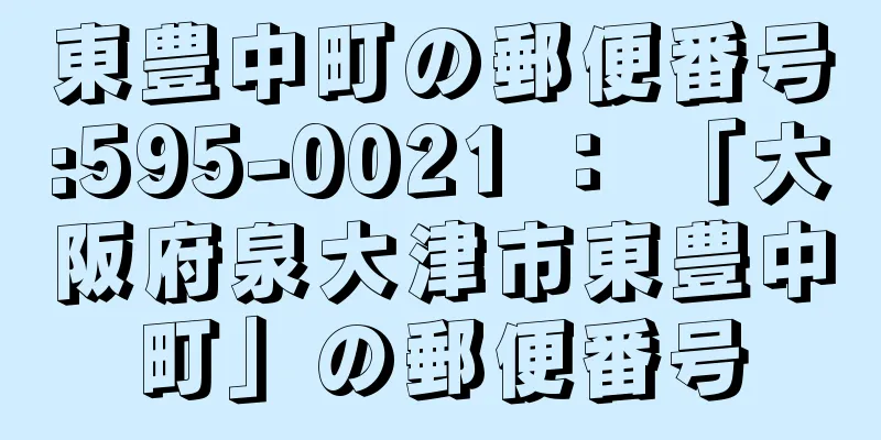 東豊中町の郵便番号:595-0021 ： 「大阪府泉大津市東豊中町」の郵便番号