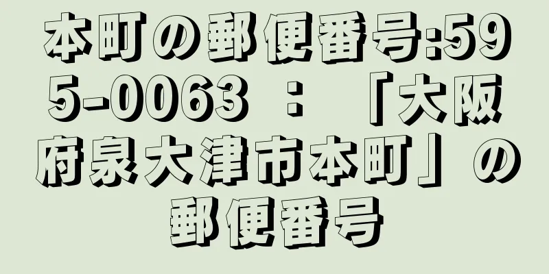 本町の郵便番号:595-0063 ： 「大阪府泉大津市本町」の郵便番号