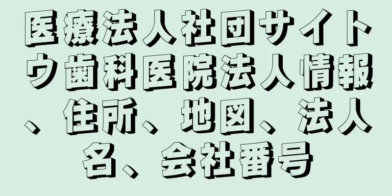 医療法人社団サイトウ歯科医院法人情報、住所、地図、法人名、会社番号