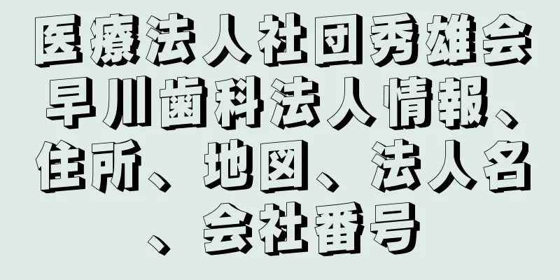 医療法人社団秀雄会早川歯科法人情報、住所、地図、法人名、会社番号