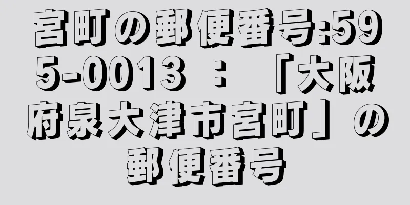 宮町の郵便番号:595-0013 ： 「大阪府泉大津市宮町」の郵便番号