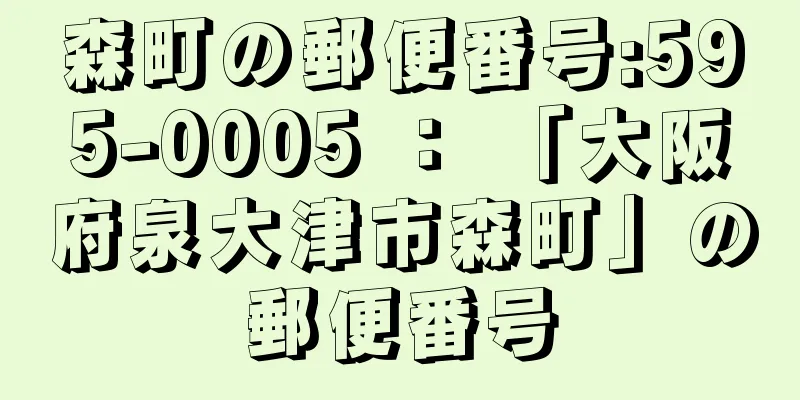 森町の郵便番号:595-0005 ： 「大阪府泉大津市森町」の郵便番号