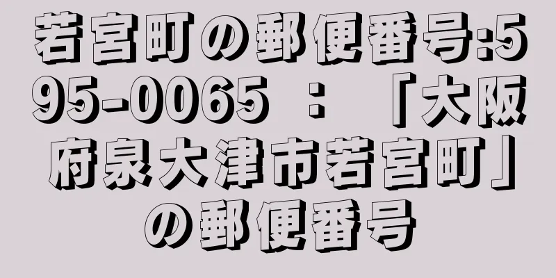 若宮町の郵便番号:595-0065 ： 「大阪府泉大津市若宮町」の郵便番号