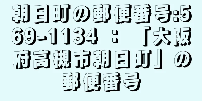 朝日町の郵便番号:569-1134 ： 「大阪府高槻市朝日町」の郵便番号