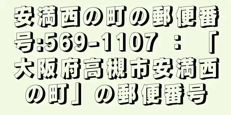 安満西の町の郵便番号:569-1107 ： 「大阪府高槻市安満西の町」の郵便番号