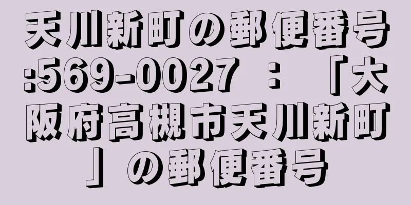 天川新町の郵便番号:569-0027 ： 「大阪府高槻市天川新町」の郵便番号